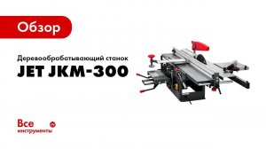 Обзор комбинированного деревообрабатывающего станка JET JKM-300