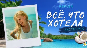 REFLEX - Всё, что хотела (Exotic Mix)