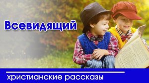 ИНТЕРЕСНЫЙ ХРИСТИАНСКИЙ РАССКАЗ "Всевидящий" Детские христианские рассказы