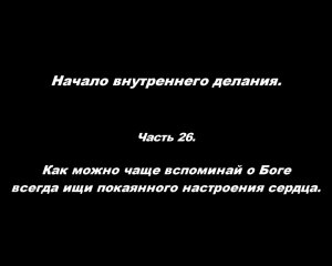 Начало внутреннего делания.
Часть 26. Как можно чаще вспоминай о Боге.