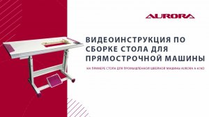 Видеоинструкция по сборке стандартного стола Aurora для прямострочной машины.