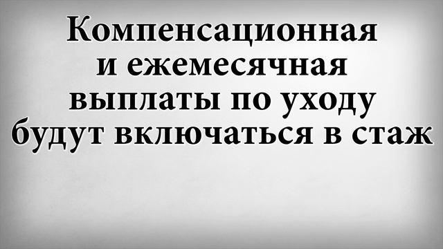 Компенсационная и ежемесячная выплаты по уходу будут включаться в стаж смотреть онлайн