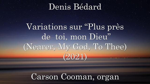 Denis Bédard — Variations Sur “Plus Près De Toi, Mon Dieu”: Nearer, My God, To Thee (2021) For Orga