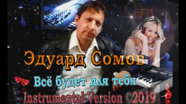 EDUARD SOMOV-ВСЁ БУДЕТ ДЛЯ ТЕБЯ (Instrumental-Version-Музыка Эдуард Сомов)©2019 смотреть онлайн