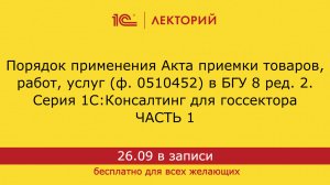 1С:Лекторий. 26.09.24 Порядок применения Акта приемки товаров, работ, услуг ф. 0510452 в 1С:БГУ (ч1)