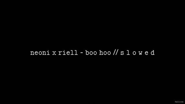 NEONI X RIELL - BOO HOO // S L O W E D