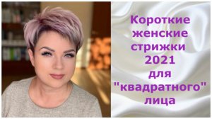Короткие женские стрижки 2021 для «квадратного» лица/Short women's haircuts 2021 for a «square» face