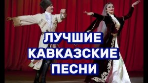 ЛУЧШИЕ КАВКАЗСКИЕ ПЕСНИ