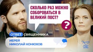 СКОЛЬКО РАЗ МОЖНО СОБОРОВАТЬСЯ В ВЕЛИКИЙ ПОСТ? / ОТВЕТ СВЯЩЕННИКА