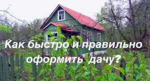 Как быстро и правильно оформить дачу?