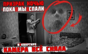 Призрак ночью проявил себя. Пока мы спали в квартире, камера всё сняла.