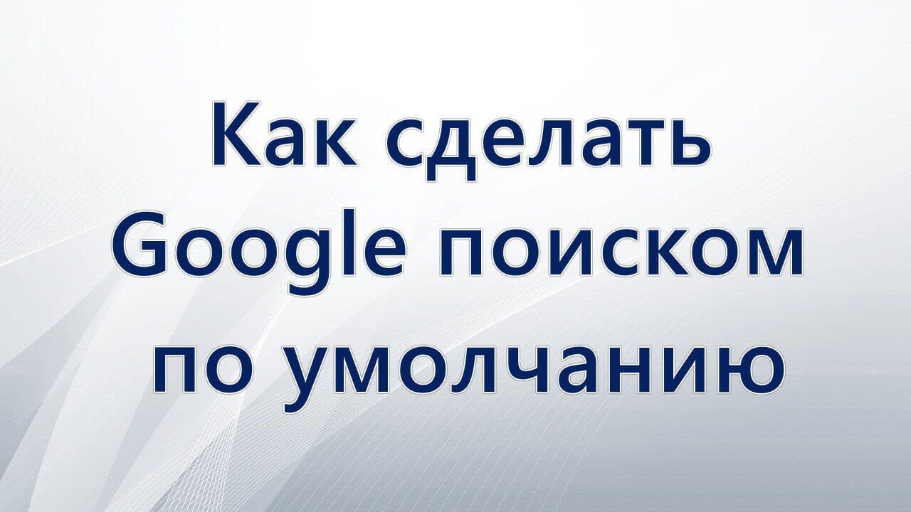 Как сделать Google поиском по умолчанию смотреть онлайн