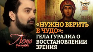 «НУЖНО ВЕРИТЬ В ЧУДО»: ГЕЛА ГУРАЛИА О ВОССТАНОВЛЕНИИ ЗРЕНИЯ