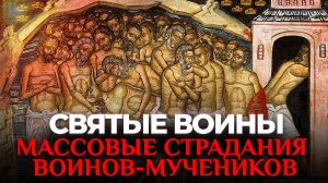 МАССОВЫЕ СТРАДАНИЯ ВОИНОВ-МУЧЕНИКОВ. СВЯТЫЕ ВОИНЫ
