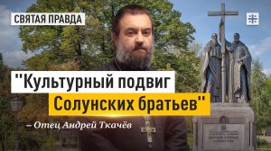 «Культурный подвиг Солунских братьев»: За что мы благодарны Кириллу и Мефодию — отец Андрей Ткачёв