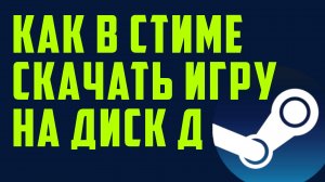 Как в стиме скачать игру на диск Д