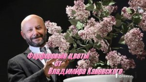 Фарфоровые цветы  от Владимира Каневского  *