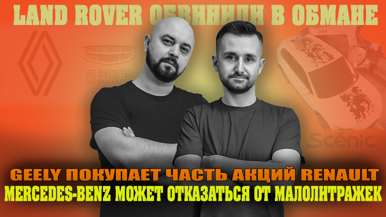 Geely покупает часть акций Renault | Land Rover обвинили в обмане | Mercedes-Benz может отказаться о