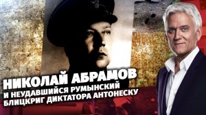 Николай Абрамов и неудавшийся румынский блицкриг диктатора Антонеску