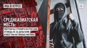 Среднеазиатская месть: Мигранты стремятся в Россию отнюдь не за деньгами. Известны истинные мотивы