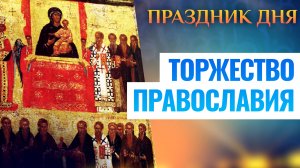ТОРЖЕСТВО ПРАВОСЛАВИЯ. ПРАЗДНИК ДНЯ
