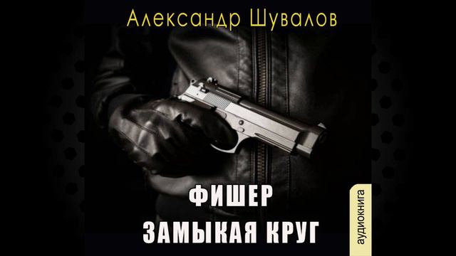 Фишер. Замыкая круг "Детектив" (Александр Шувалов) Аудиокнига смотреть онлайн