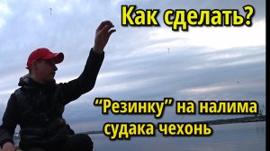 ДЕЛАЕМ "РЕЗИНКУ" НА НАЛИМА, СУДАКА, ЧЕХОНЬ.