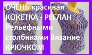 ОЧЕНЬ  красивая КОКЕТКА -  РЕГЛАН ,  рельефными столбиками Вязание КРЮЧКОМ