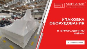 Упаковка оборудования в термоусадочную пленку в цеху. Обучающее видео. Компания МагнаПак
