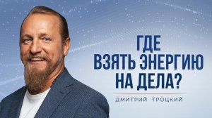 ГДЕ ВЗЯТЬ ЭНЕРГИЮ НА ДЕЛА? Дмитрий Троцкий
