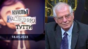 Жозеп Боррель: «...Дедушка старый, ему все равно». Куклы наследника Тутти. Выпуск от 18.05.2023