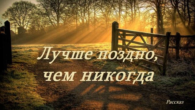 Лучше поздно, чем никогда.. (рассказ)....