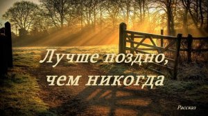Лучше поздно, чем никогда.. (рассказ)....