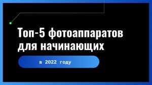 Топ-5 фотоаппаратов для начинающих
