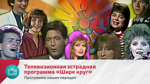 Телевизионная эстрадная программа «Шире круг» | Программа наших передач