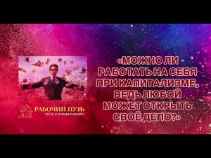 «МОЖНО ЛИ РАБОТАТЬ НА СЕБЯ ПРИ КАПИТАЛИЗМЕ, ВЕДЬ ЛЮБОЙ МОЖЕТ ОТКРЫТЬ СВОЁ ДЕЛО?»