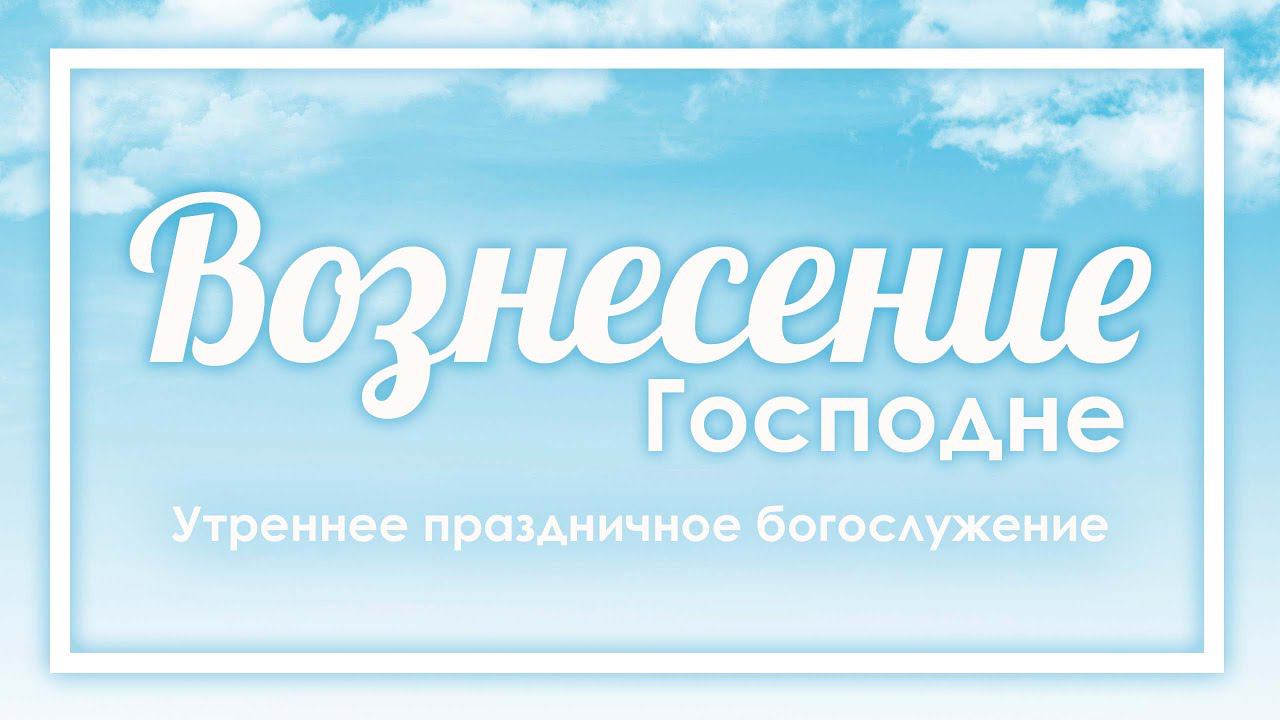 25 мая 2023 (утро) / Вознесение Господне / Церковь Спасение смотреть онлайн
