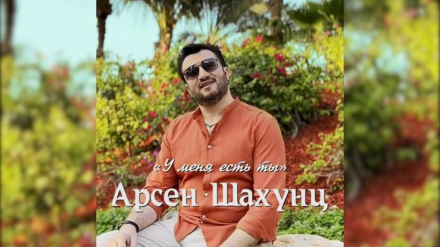 Арсен Шахунц - У меня есть ты