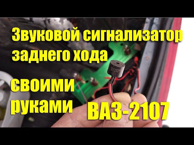 Звуковой сигнализатор заднего хода своими руками на ВАЗ-2107 смотреть онлайн