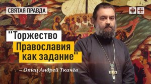 "Торжество Православия как задание": Новые смыслы древнего церковного праздника — отец Андрей Ткачёв