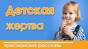 «Детская жертва»  ИНТЕРЕСНЫЙ ХРИСТИАНСКИЙ РАССКАЗ | Христианские рассказы