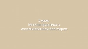 5 урок. Мягкая практика с использованием болстеров