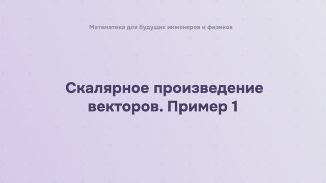 Скалярное произведение векторов. Пример 1 смотреть онлайн
