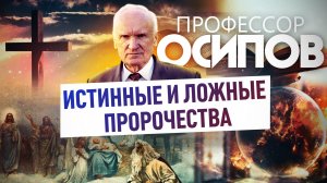 ПРОФЕССОР ОСИПОВ: ИСТИННЫЕ И ЛОЖНЫЕ ПРОРОЧЕСТВА