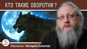 КТО ТАКИЕ ОБОРОТНИ ?  Иеромонах Нектарий (Соколов)