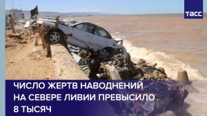 Число жертв наводнений на севере Ливии превысило 8 тысяч