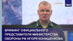 Брифинг официального представителя Министерства обороны РФ Игоря Конашенкова