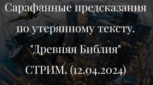 Сарафанные предсказания по утерянному тексту. "Древняя Библия"/ СТРИМ. (12.04.2024)