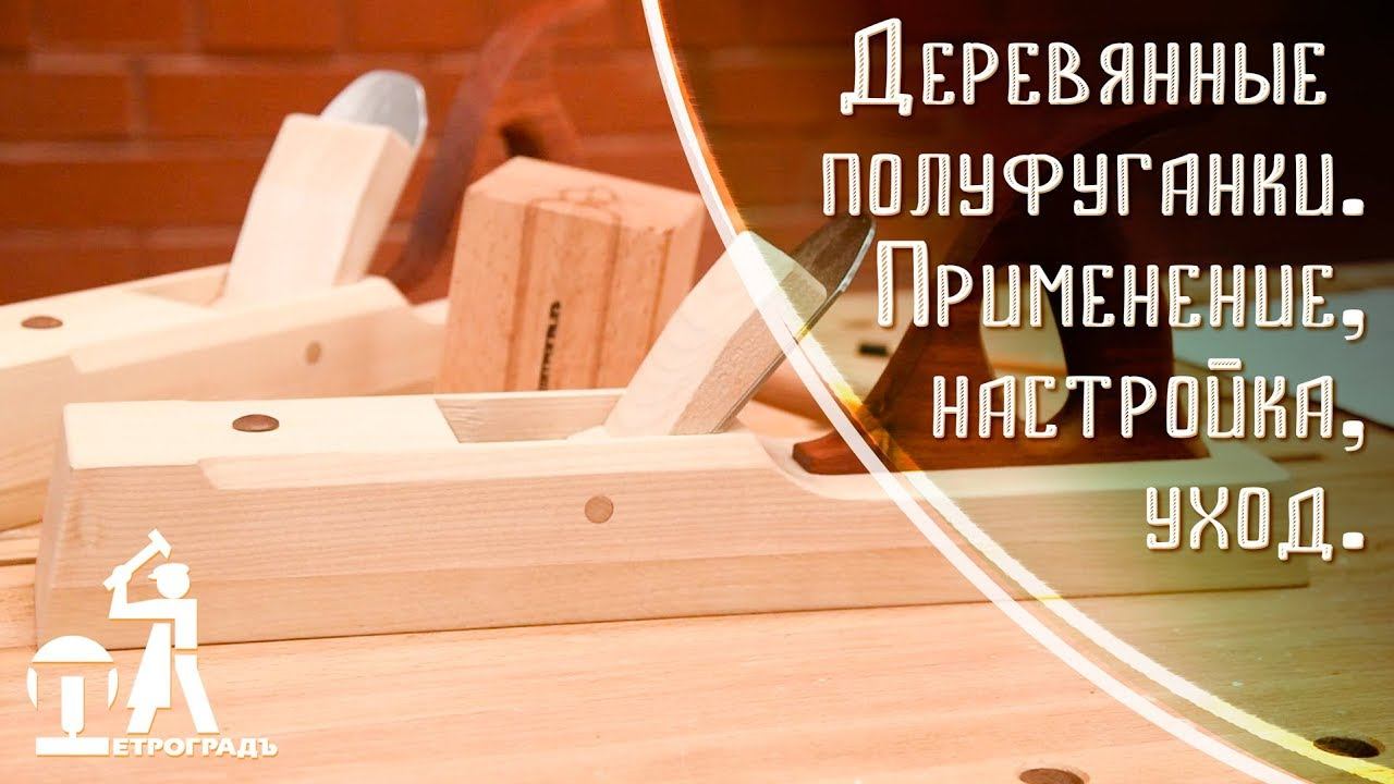 Деревянные полуфуганки. Применение, настройка, уход. Инструменты ПЕТРОГРАДЪ смотреть онлайн