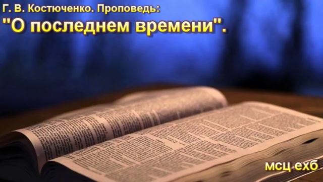 Г.В. Костюченко. Проповедь: "О последнем времени". МСЦ ЕХБ. смотреть онлайн